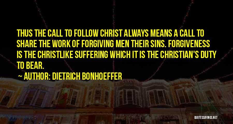 Dietrich Bonhoeffer Quotes: Thus The Call To Follow Christ Always Means A Call To Share The Work Of Forgiving Men Their Sins. Forgiveness