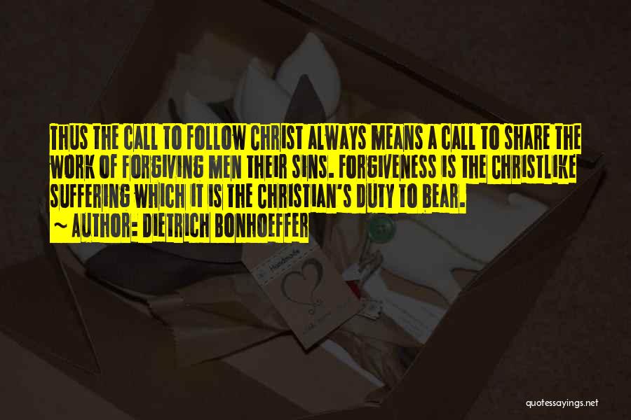 Dietrich Bonhoeffer Quotes: Thus The Call To Follow Christ Always Means A Call To Share The Work Of Forgiving Men Their Sins. Forgiveness