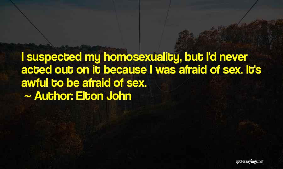 Elton John Quotes: I Suspected My Homosexuality, But I'd Never Acted Out On It Because I Was Afraid Of Sex. It's Awful To