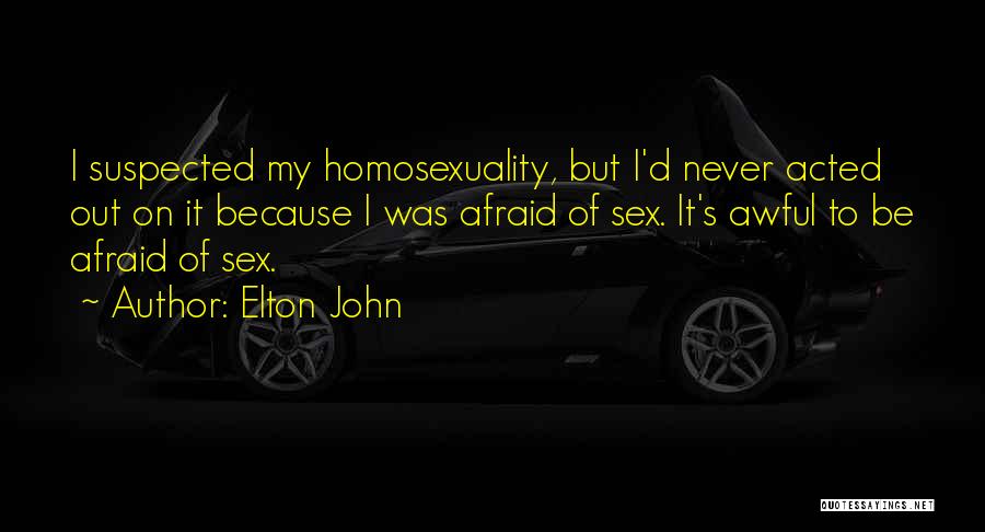 Elton John Quotes: I Suspected My Homosexuality, But I'd Never Acted Out On It Because I Was Afraid Of Sex. It's Awful To