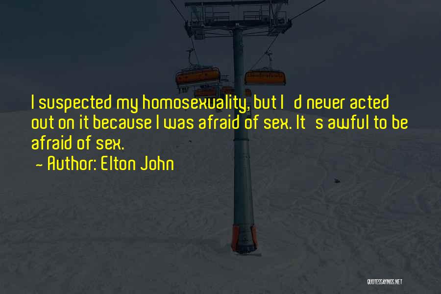 Elton John Quotes: I Suspected My Homosexuality, But I'd Never Acted Out On It Because I Was Afraid Of Sex. It's Awful To