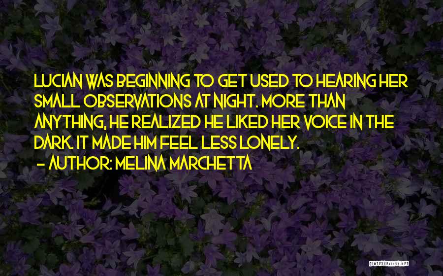 Melina Marchetta Quotes: Lucian Was Beginning To Get Used To Hearing Her Small Observations At Night. More Than Anything, He Realized He Liked