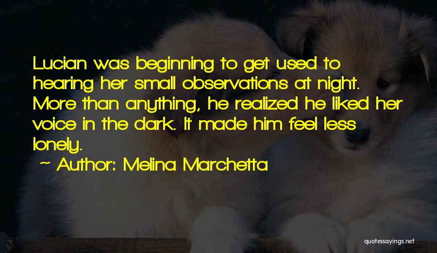 Melina Marchetta Quotes: Lucian Was Beginning To Get Used To Hearing Her Small Observations At Night. More Than Anything, He Realized He Liked