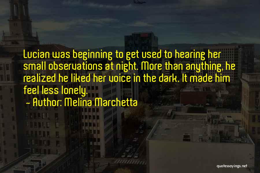 Melina Marchetta Quotes: Lucian Was Beginning To Get Used To Hearing Her Small Observations At Night. More Than Anything, He Realized He Liked