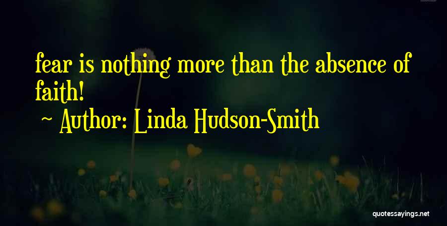 Linda Hudson-Smith Quotes: Fear Is Nothing More Than The Absence Of Faith!