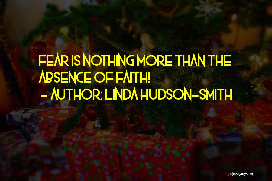 Linda Hudson-Smith Quotes: Fear Is Nothing More Than The Absence Of Faith!