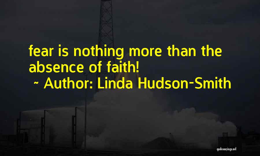 Linda Hudson-Smith Quotes: Fear Is Nothing More Than The Absence Of Faith!