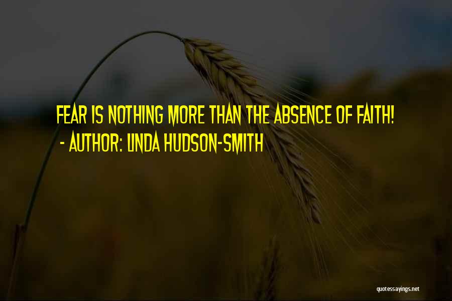 Linda Hudson-Smith Quotes: Fear Is Nothing More Than The Absence Of Faith!
