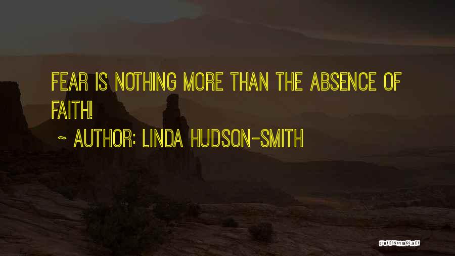 Linda Hudson-Smith Quotes: Fear Is Nothing More Than The Absence Of Faith!
