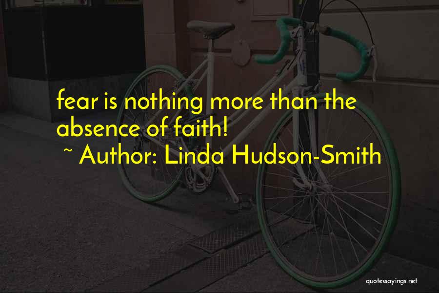 Linda Hudson-Smith Quotes: Fear Is Nothing More Than The Absence Of Faith!