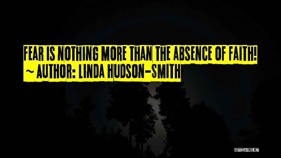 Linda Hudson-Smith Quotes: Fear Is Nothing More Than The Absence Of Faith!