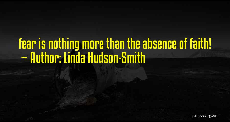 Linda Hudson-Smith Quotes: Fear Is Nothing More Than The Absence Of Faith!