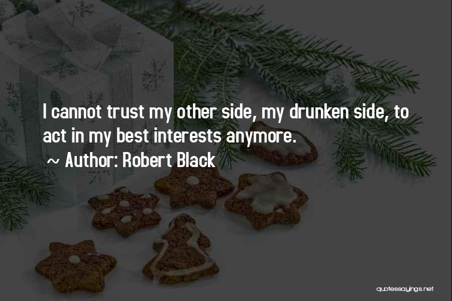 Robert Black Quotes: I Cannot Trust My Other Side, My Drunken Side, To Act In My Best Interests Anymore.