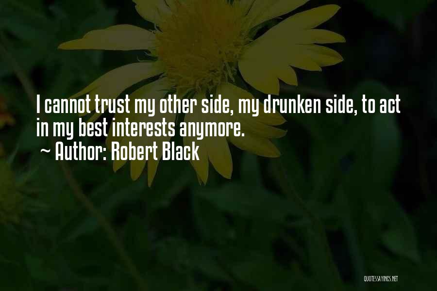 Robert Black Quotes: I Cannot Trust My Other Side, My Drunken Side, To Act In My Best Interests Anymore.