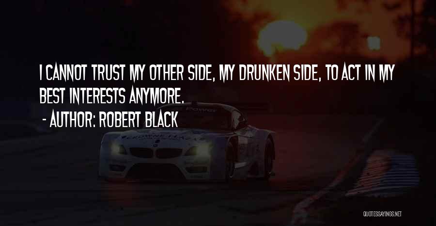 Robert Black Quotes: I Cannot Trust My Other Side, My Drunken Side, To Act In My Best Interests Anymore.