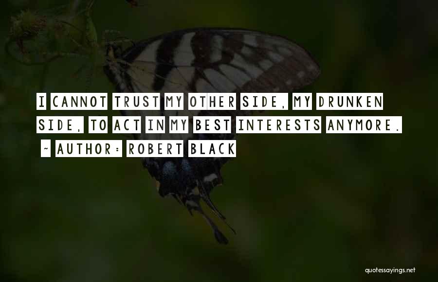 Robert Black Quotes: I Cannot Trust My Other Side, My Drunken Side, To Act In My Best Interests Anymore.