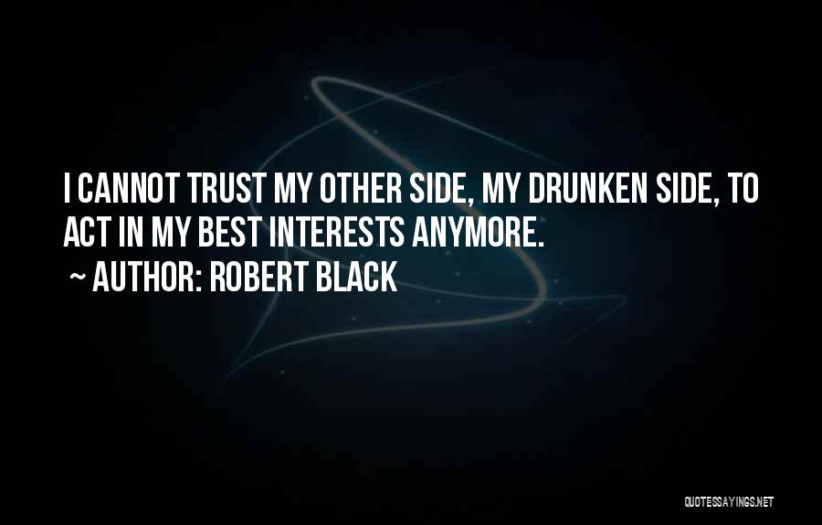 Robert Black Quotes: I Cannot Trust My Other Side, My Drunken Side, To Act In My Best Interests Anymore.
