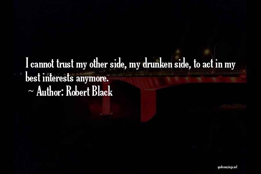 Robert Black Quotes: I Cannot Trust My Other Side, My Drunken Side, To Act In My Best Interests Anymore.