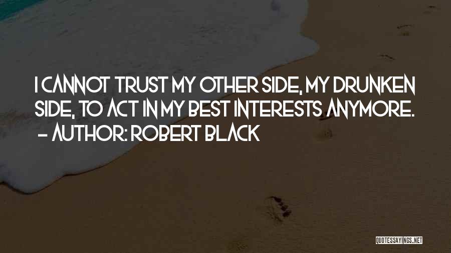 Robert Black Quotes: I Cannot Trust My Other Side, My Drunken Side, To Act In My Best Interests Anymore.