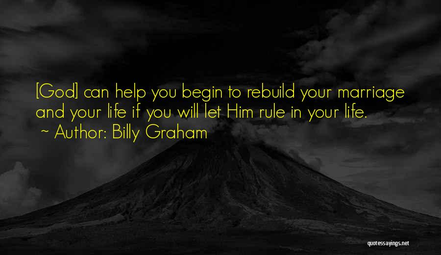 Billy Graham Quotes: [god] Can Help You Begin To Rebuild Your Marriage And Your Life If You Will Let Him Rule In Your