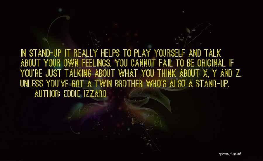 Eddie Izzard Quotes: In Stand-up It Really Helps To Play Yourself And Talk About Your Own Feelings. You Cannot Fail To Be Original