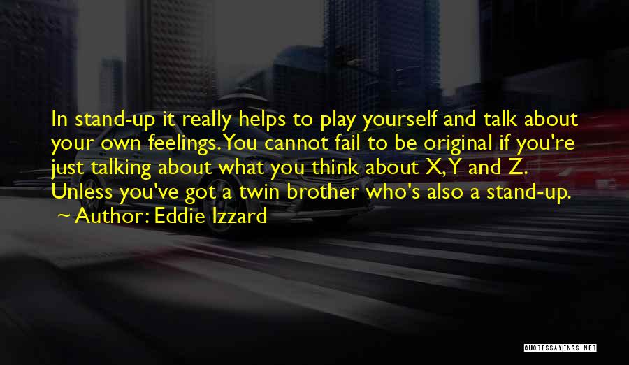 Eddie Izzard Quotes: In Stand-up It Really Helps To Play Yourself And Talk About Your Own Feelings. You Cannot Fail To Be Original