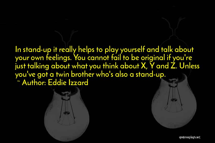 Eddie Izzard Quotes: In Stand-up It Really Helps To Play Yourself And Talk About Your Own Feelings. You Cannot Fail To Be Original