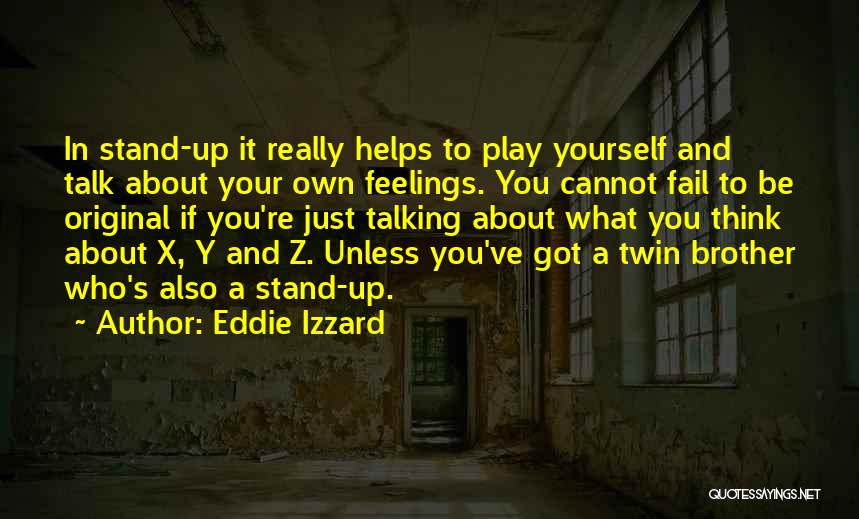 Eddie Izzard Quotes: In Stand-up It Really Helps To Play Yourself And Talk About Your Own Feelings. You Cannot Fail To Be Original