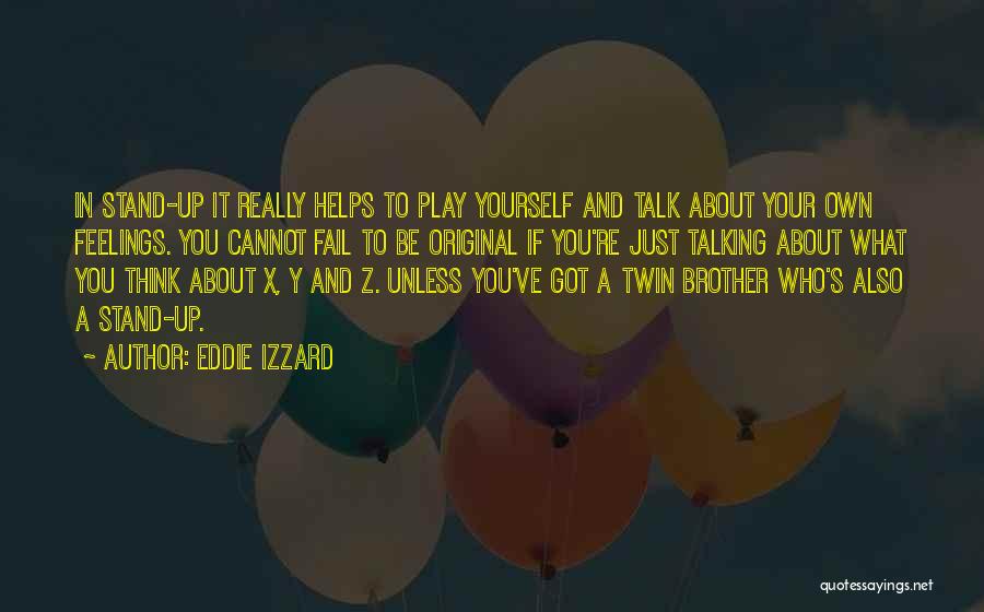 Eddie Izzard Quotes: In Stand-up It Really Helps To Play Yourself And Talk About Your Own Feelings. You Cannot Fail To Be Original