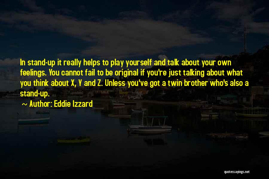 Eddie Izzard Quotes: In Stand-up It Really Helps To Play Yourself And Talk About Your Own Feelings. You Cannot Fail To Be Original