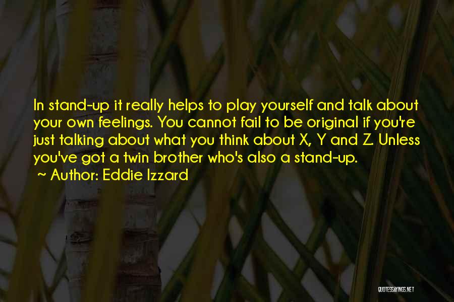 Eddie Izzard Quotes: In Stand-up It Really Helps To Play Yourself And Talk About Your Own Feelings. You Cannot Fail To Be Original