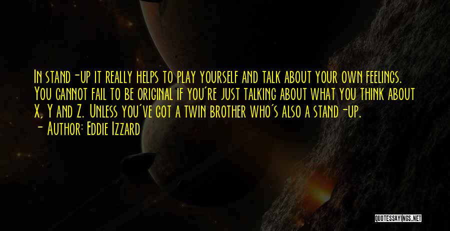 Eddie Izzard Quotes: In Stand-up It Really Helps To Play Yourself And Talk About Your Own Feelings. You Cannot Fail To Be Original