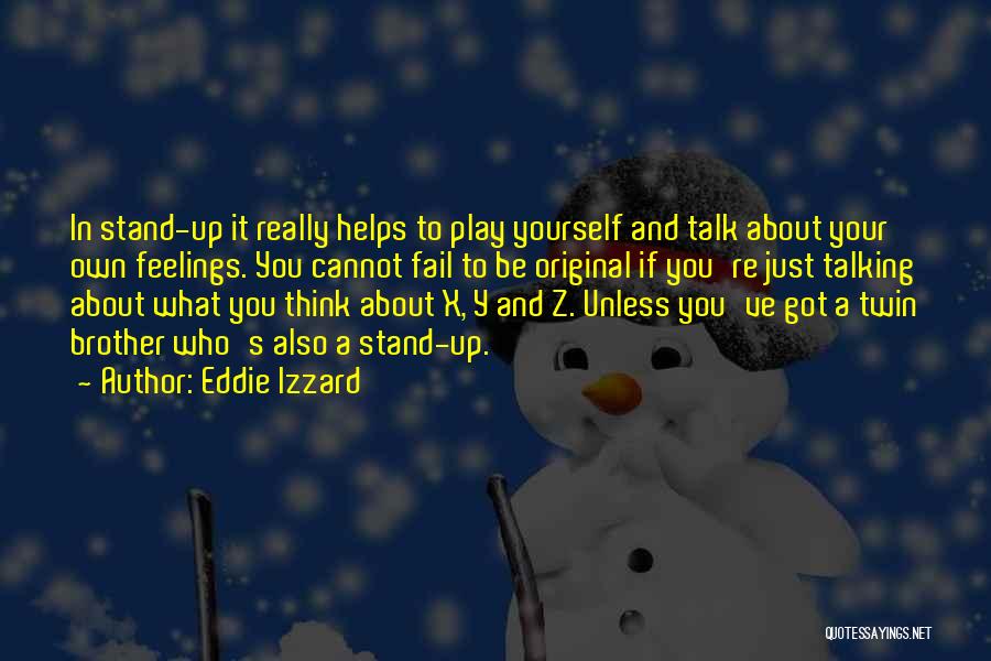 Eddie Izzard Quotes: In Stand-up It Really Helps To Play Yourself And Talk About Your Own Feelings. You Cannot Fail To Be Original