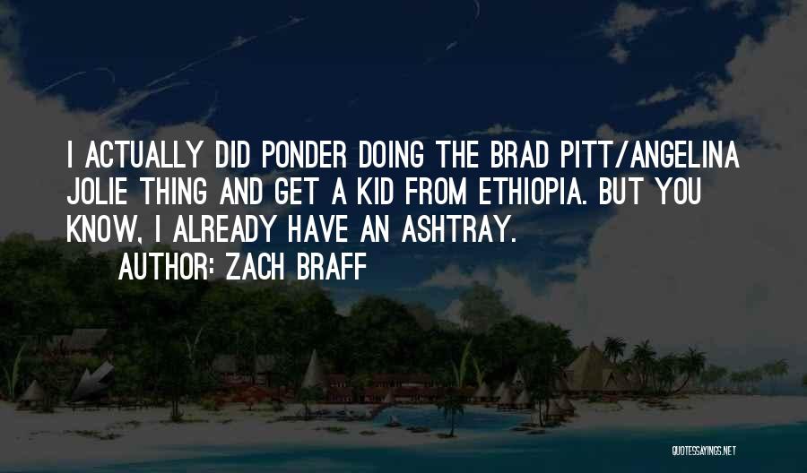 Zach Braff Quotes: I Actually Did Ponder Doing The Brad Pitt/angelina Jolie Thing And Get A Kid From Ethiopia. But You Know, I