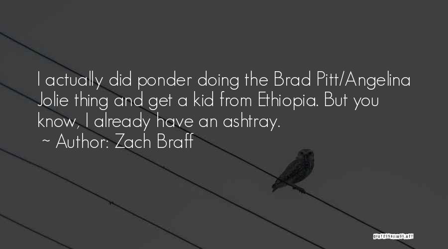 Zach Braff Quotes: I Actually Did Ponder Doing The Brad Pitt/angelina Jolie Thing And Get A Kid From Ethiopia. But You Know, I