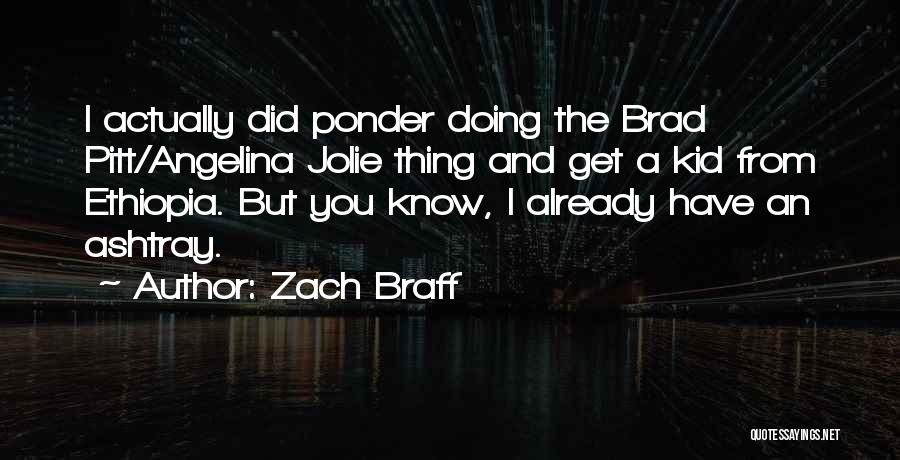 Zach Braff Quotes: I Actually Did Ponder Doing The Brad Pitt/angelina Jolie Thing And Get A Kid From Ethiopia. But You Know, I