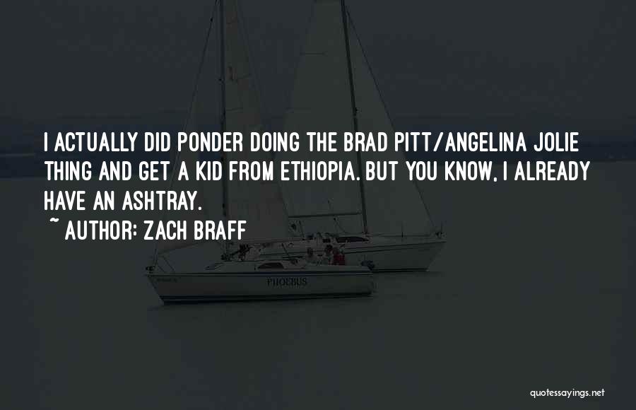 Zach Braff Quotes: I Actually Did Ponder Doing The Brad Pitt/angelina Jolie Thing And Get A Kid From Ethiopia. But You Know, I