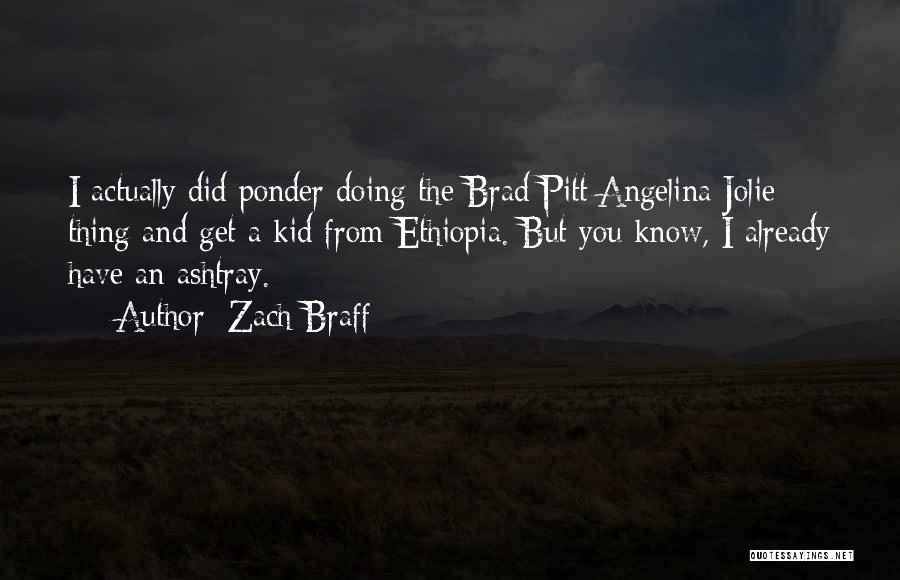 Zach Braff Quotes: I Actually Did Ponder Doing The Brad Pitt/angelina Jolie Thing And Get A Kid From Ethiopia. But You Know, I