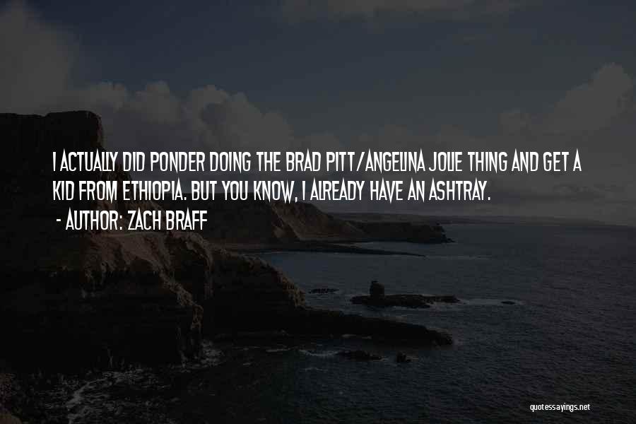 Zach Braff Quotes: I Actually Did Ponder Doing The Brad Pitt/angelina Jolie Thing And Get A Kid From Ethiopia. But You Know, I