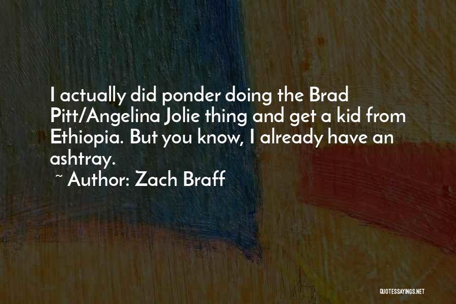 Zach Braff Quotes: I Actually Did Ponder Doing The Brad Pitt/angelina Jolie Thing And Get A Kid From Ethiopia. But You Know, I