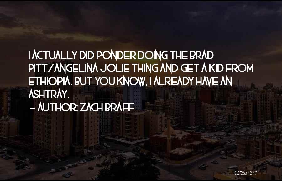 Zach Braff Quotes: I Actually Did Ponder Doing The Brad Pitt/angelina Jolie Thing And Get A Kid From Ethiopia. But You Know, I