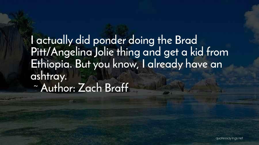 Zach Braff Quotes: I Actually Did Ponder Doing The Brad Pitt/angelina Jolie Thing And Get A Kid From Ethiopia. But You Know, I