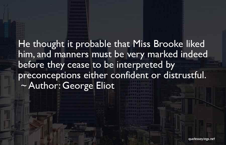 George Eliot Quotes: He Thought It Probable That Miss Brooke Liked Him, And Manners Must Be Very Marked Indeed Before They Cease To