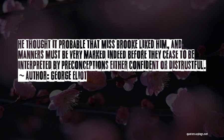 George Eliot Quotes: He Thought It Probable That Miss Brooke Liked Him, And Manners Must Be Very Marked Indeed Before They Cease To