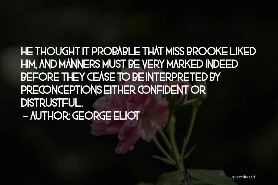 George Eliot Quotes: He Thought It Probable That Miss Brooke Liked Him, And Manners Must Be Very Marked Indeed Before They Cease To