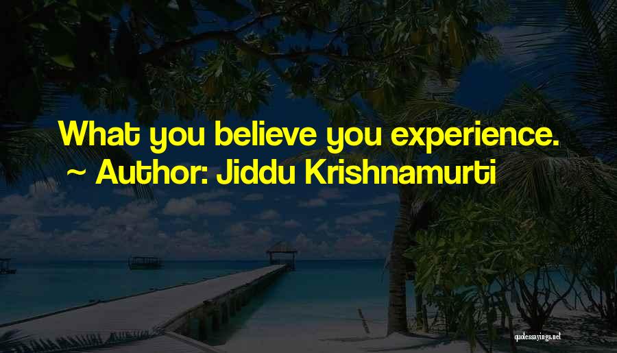 Jiddu Krishnamurti Quotes: What You Believe You Experience.