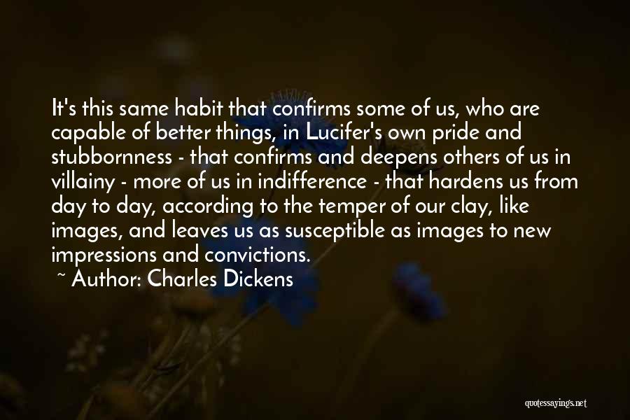 Charles Dickens Quotes: It's This Same Habit That Confirms Some Of Us, Who Are Capable Of Better Things, In Lucifer's Own Pride And