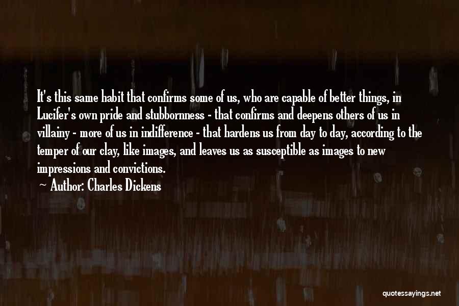 Charles Dickens Quotes: It's This Same Habit That Confirms Some Of Us, Who Are Capable Of Better Things, In Lucifer's Own Pride And