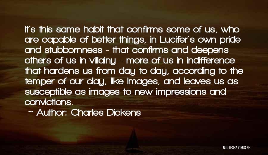 Charles Dickens Quotes: It's This Same Habit That Confirms Some Of Us, Who Are Capable Of Better Things, In Lucifer's Own Pride And