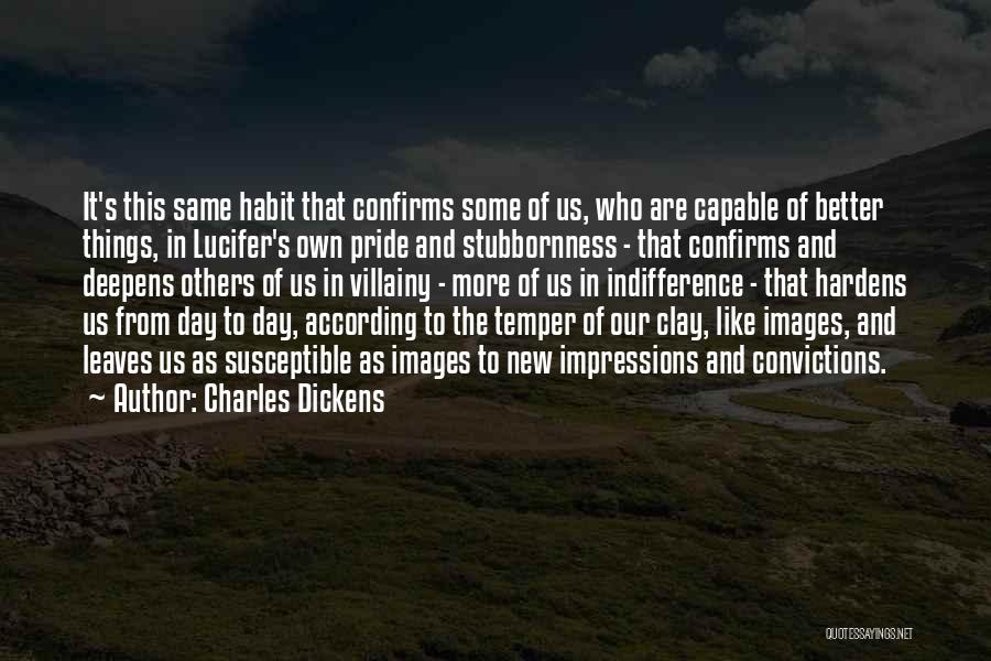 Charles Dickens Quotes: It's This Same Habit That Confirms Some Of Us, Who Are Capable Of Better Things, In Lucifer's Own Pride And